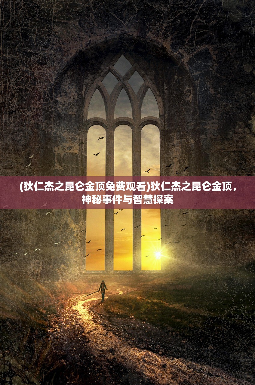 (狄仁杰之昆仑金顶免费观看)狄仁杰之昆仑金顶，神秘事件与智慧探案
