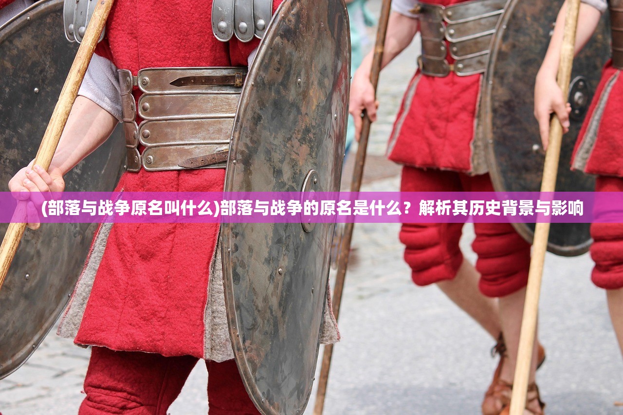 (部落与战争原名叫什么)部落与战争的原名是什么？解析其历史背景与影响