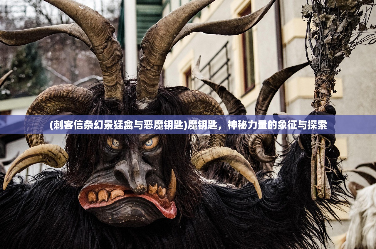 (刺客信条幻景猛禽与恶魔钥匙)魔钥匙，神秘力量的象征与探索