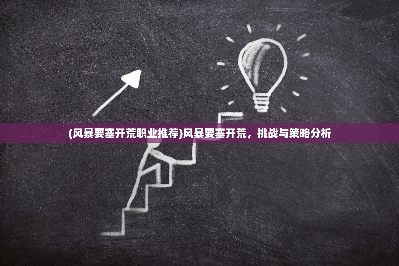 (风暴要塞开荒职业推荐)风暴要塞开荒，挑战与策略分析