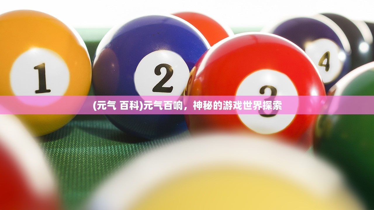 (元气 百科)元气百响，神秘的游戏世界探索