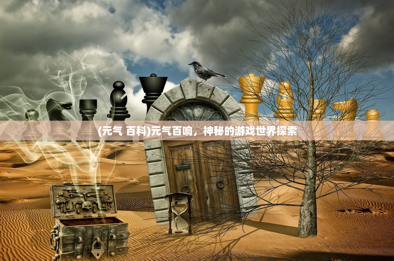 (元气 百科)元气百响，神秘的游戏世界探索