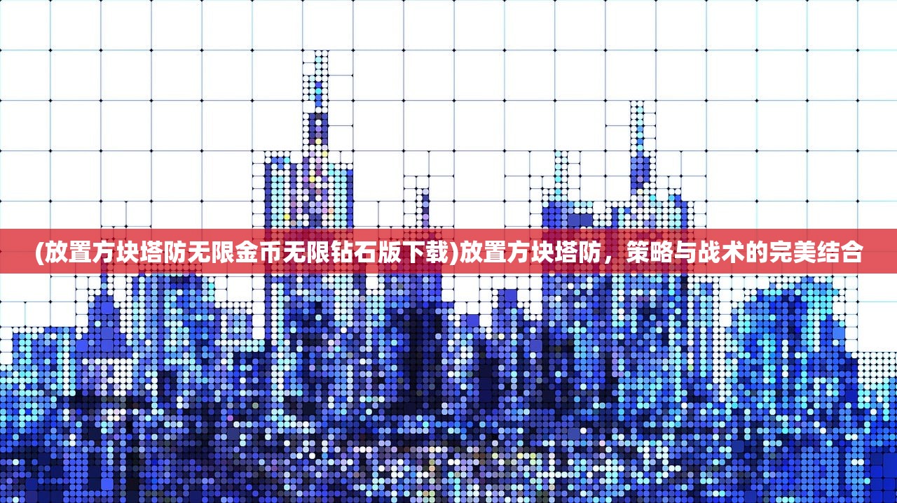 (放置方块塔防无限金币无限钻石版下载)放置方块塔防，策略与战术的完美结合
