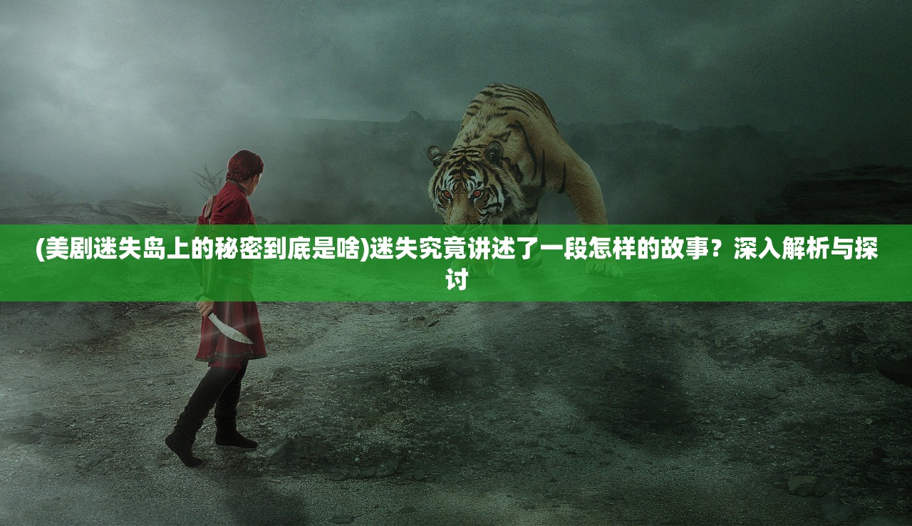 (美剧迷失岛上的秘密到底是啥)迷失究竟讲述了一段怎样的故事？深入解析与探讨