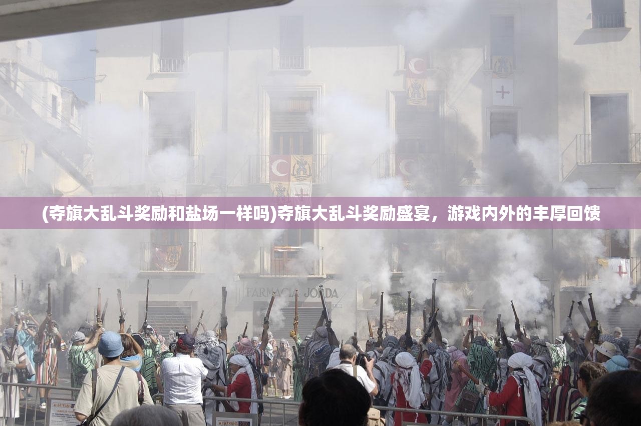(夺旗大乱斗奖励和盐场一样吗)夺旗大乱斗奖励盛宴，游戏内外的丰厚回馈