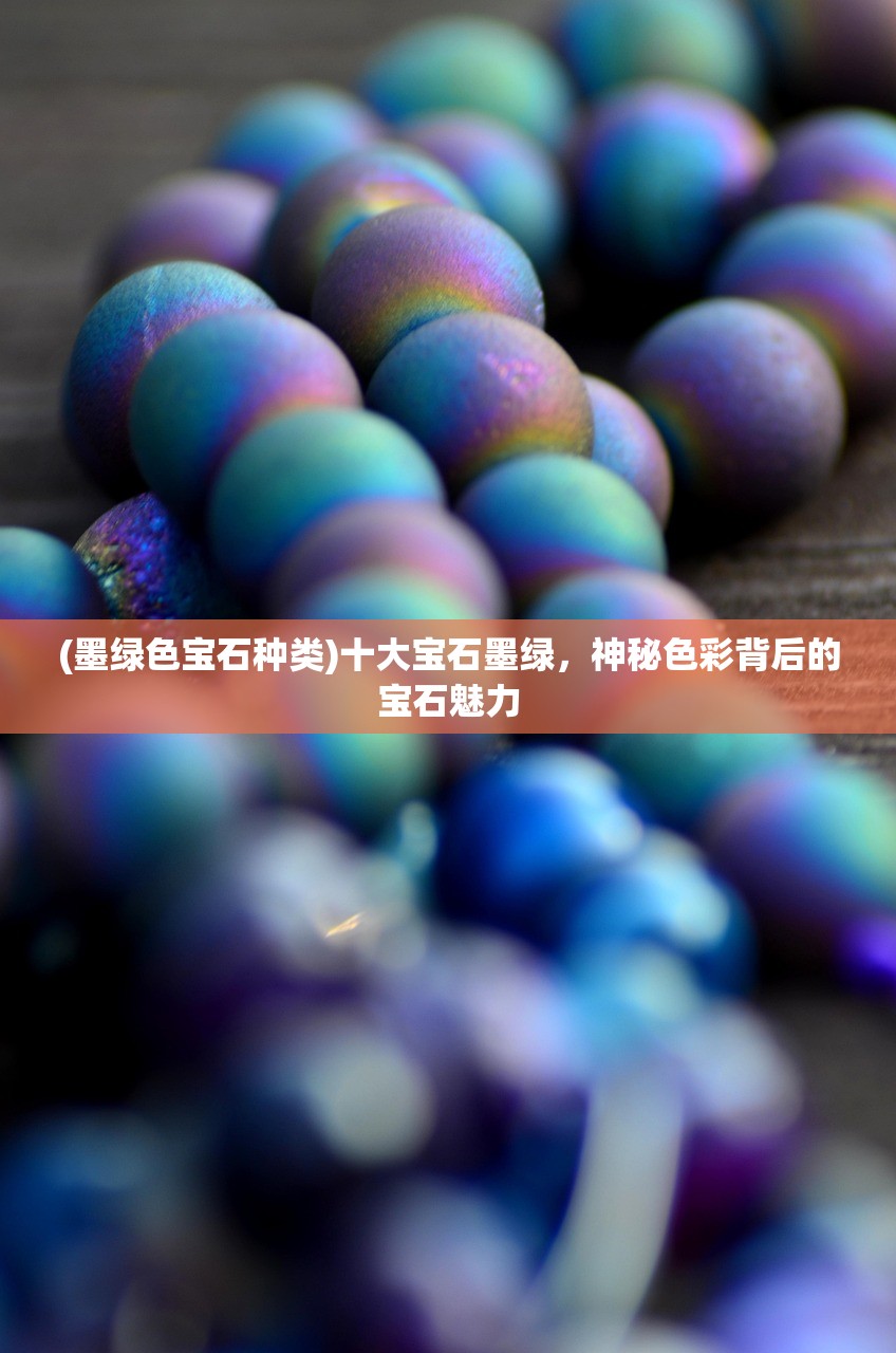 (墨绿色宝石种类)十大宝石墨绿，神秘色彩背后的宝石魅力