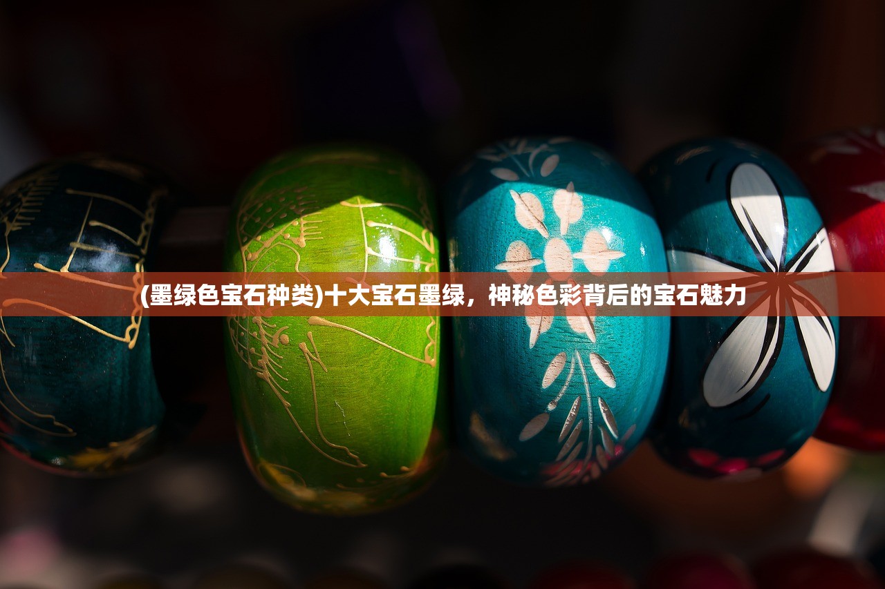 (墨绿色宝石种类)十大宝石墨绿，神秘色彩背后的宝石魅力