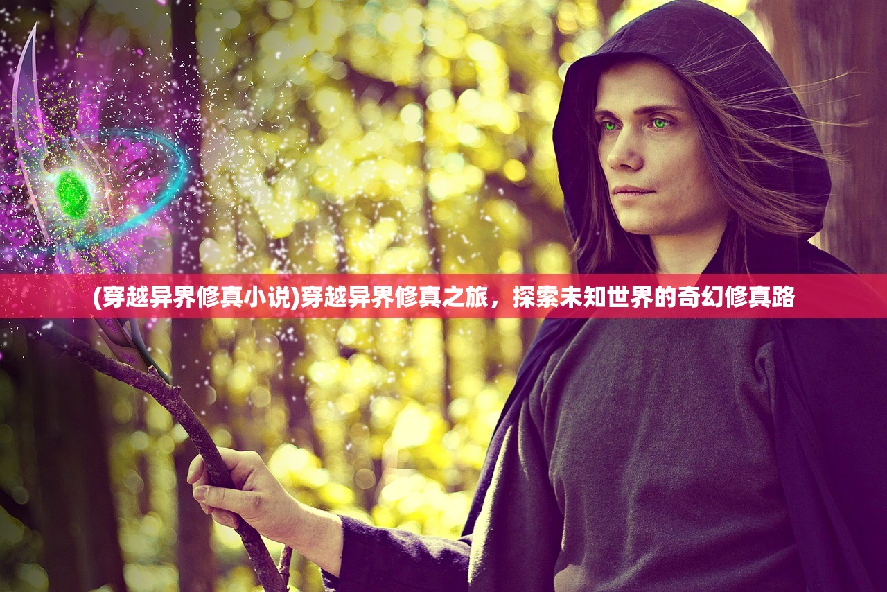 (穿越异界修真小说)穿越异界修真之旅，探索未知世界的奇幻修真路