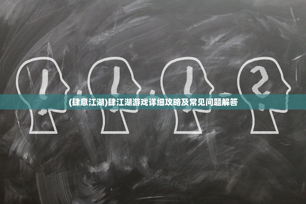 (肆意江湖)肆江湖游戏详细攻略及常见问题解答