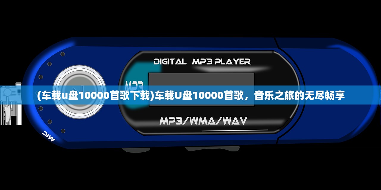 (车载u盘10000首歌下载)车载U盘10000首歌，音乐之旅的无尽畅享