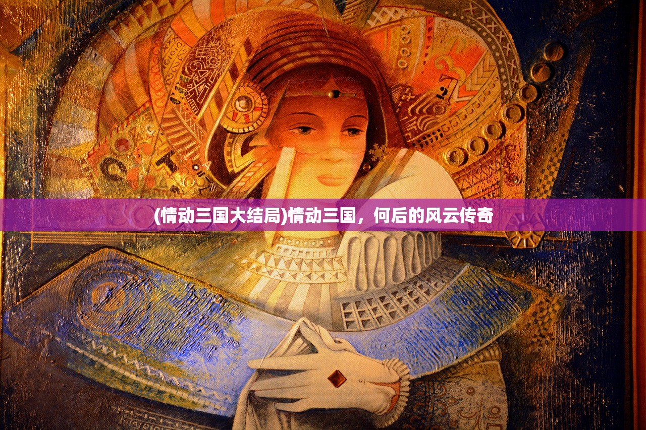 (情动三国大结局)情动三国，何后的风云传奇