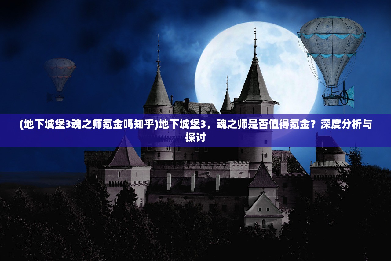 (地下城堡3魂之师氪金吗知乎)地下城堡3，魂之师是否值得氪金？深度分析与探讨