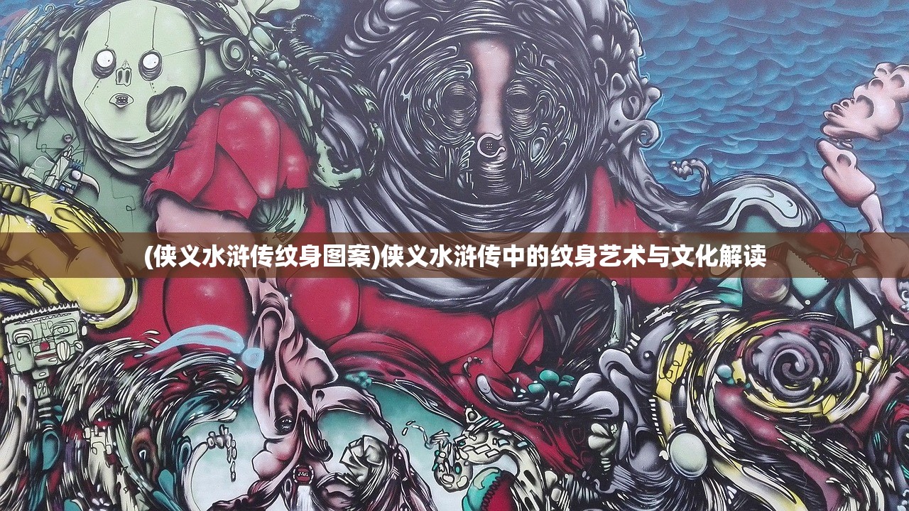 (侠义水浒传纹身图案)侠义水浒传中的纹身艺术与文化解读