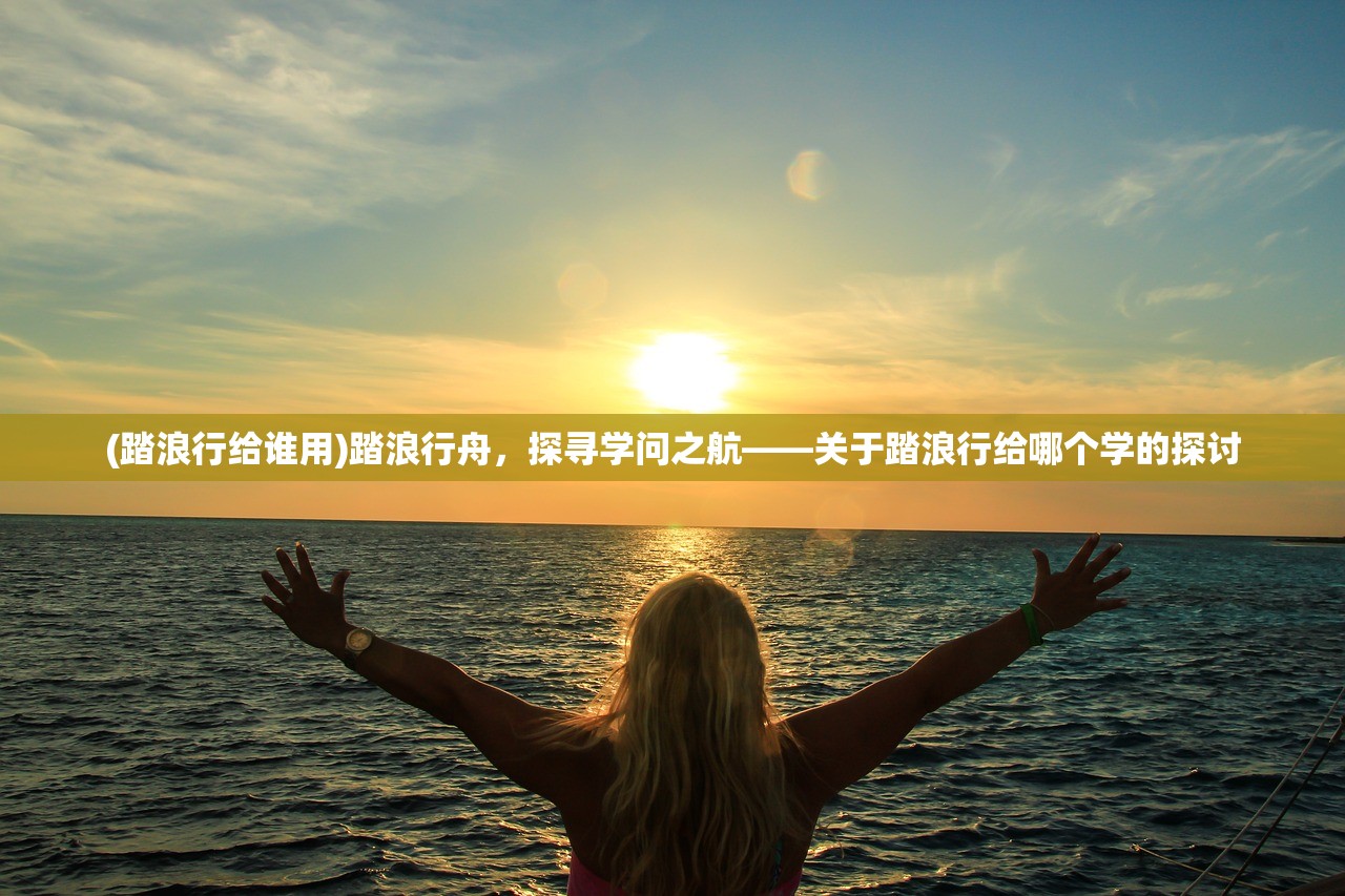 (踏浪行给谁用)踏浪行舟，探寻学问之航——关于踏浪行给哪个学的探讨