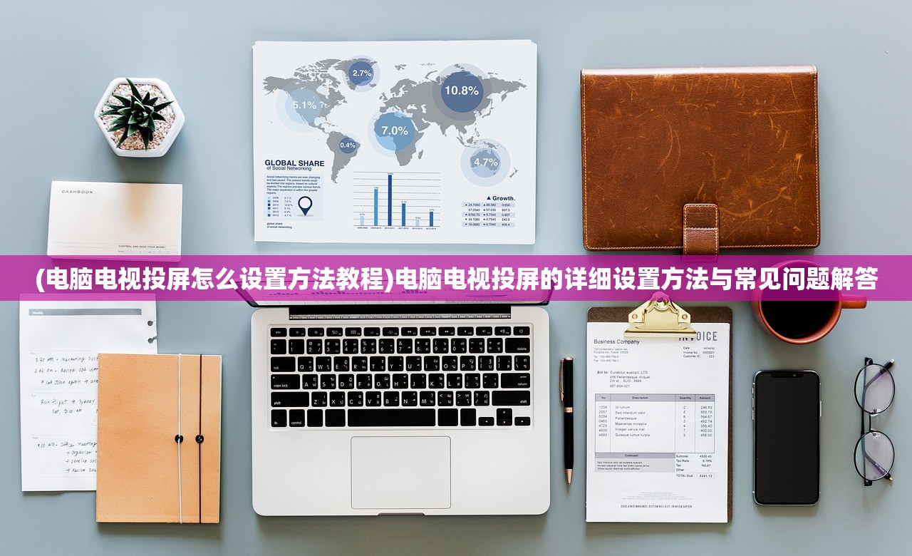 (电脑电视投屏怎么设置方法教程)电脑电视投屏的详细设置方法与常见问题解答