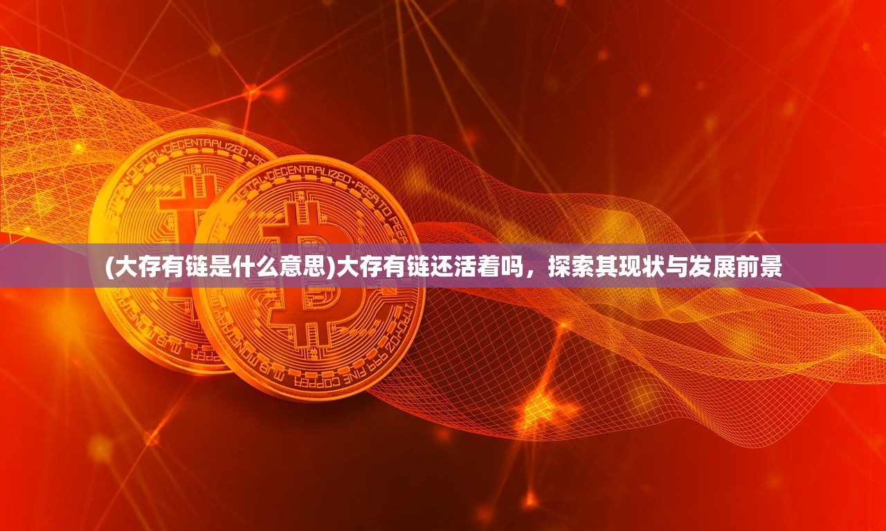 (大存有链是什么意思)大存有链还活着吗，探索其现状与发展前景