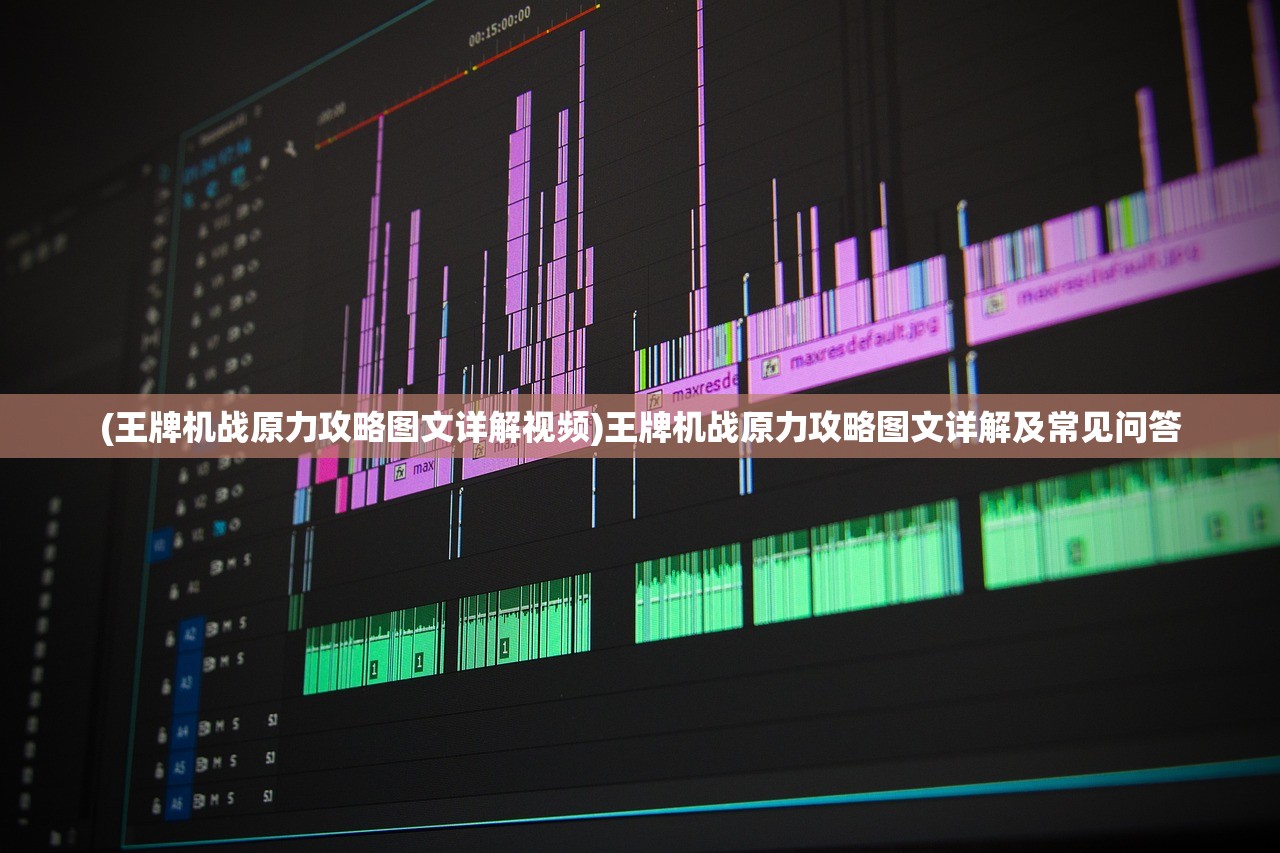 (王牌机战原力攻略图文详解视频)王牌机战原力攻略图文详解及常见问答