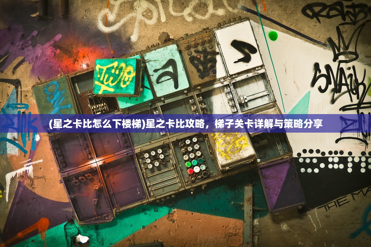 (星之卡比怎么下楼梯)星之卡比攻略，梯子关卡详解与策略分享