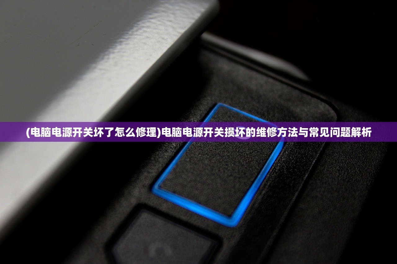 (电脑电源开关坏了怎么修理)电脑电源开关损坏的维修方法与常见问题解析