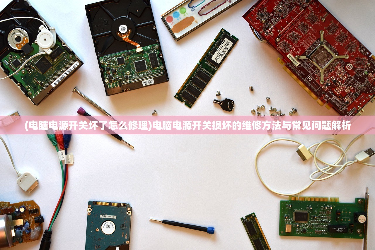 (电脑电源开关坏了怎么修理)电脑电源开关损坏的维修方法与常见问题解析