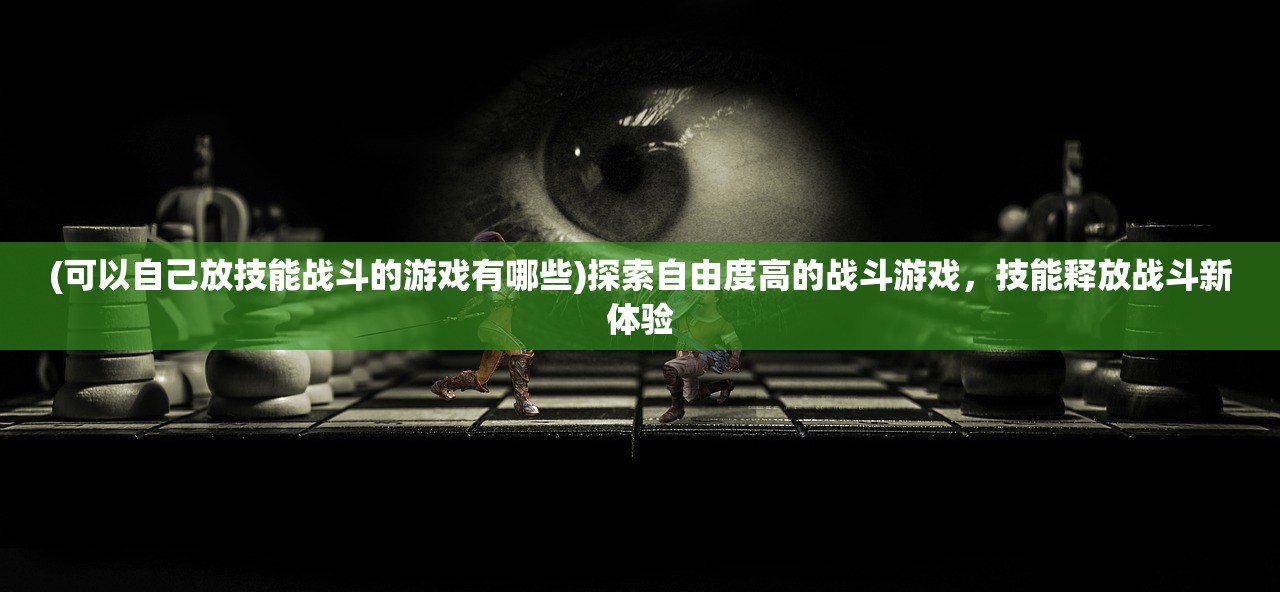(可以自己放技能战斗的游戏有哪些)探索自由度高的战斗游戏，技能释放战斗新体验