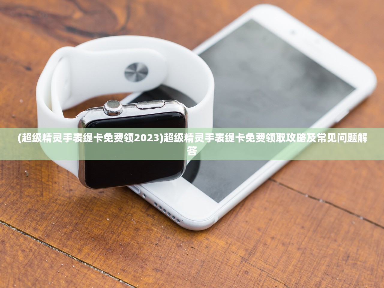 (超级精灵手表缇卡免费领2023)超级精灵手表缇卡免费领取攻略及常见问题解答