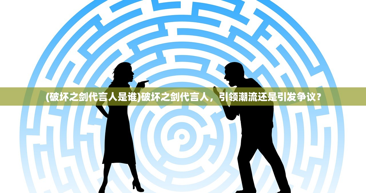 (破坏之剑代言人是谁)破坏之剑代言人，引领潮流还是引发争议？