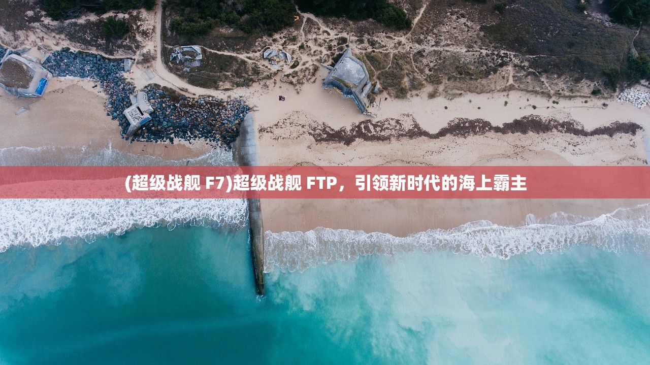 (超级战舰 F7)超级战舰 FTP，引领新时代的海上霸主
