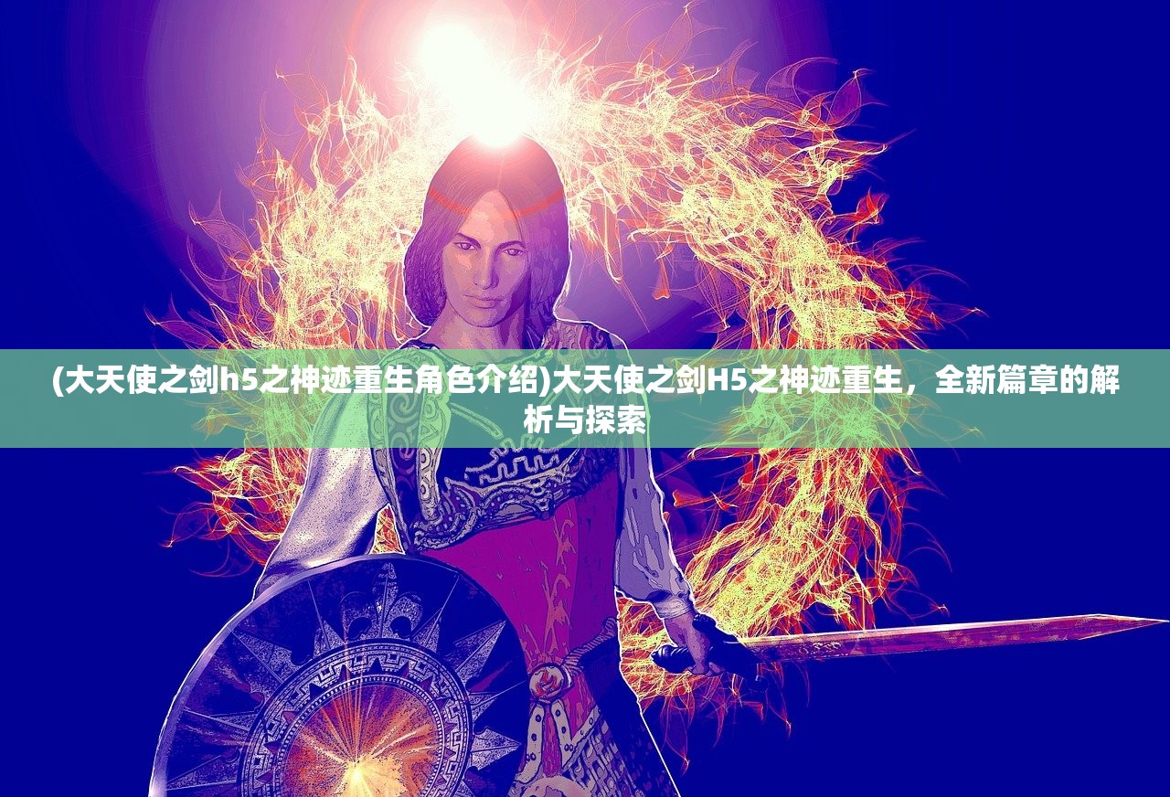 (大天使之剑h5之神迹重生角色介绍)大天使之剑H5之神迹重生，全新篇章的解析与探索