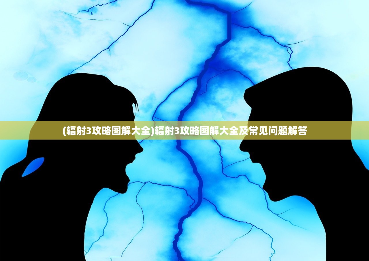 (辐射3攻略图解大全)辐射3攻略图解大全及常见问题解答