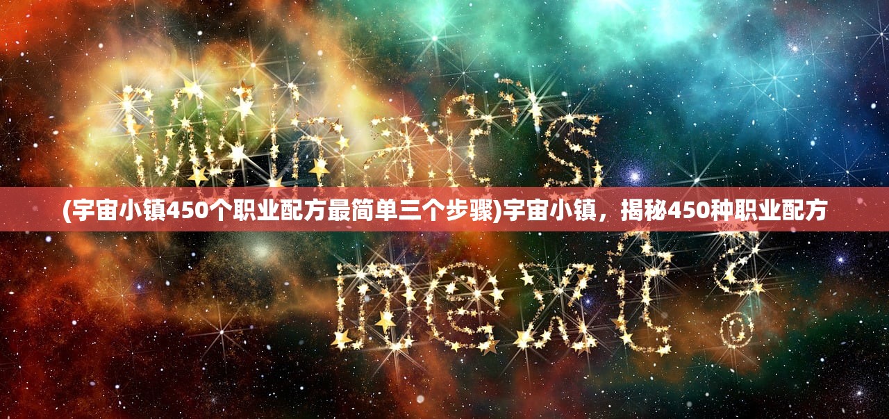 (宇宙小镇450个职业配方最简单三个步骤)宇宙小镇，揭秘450种职业配方