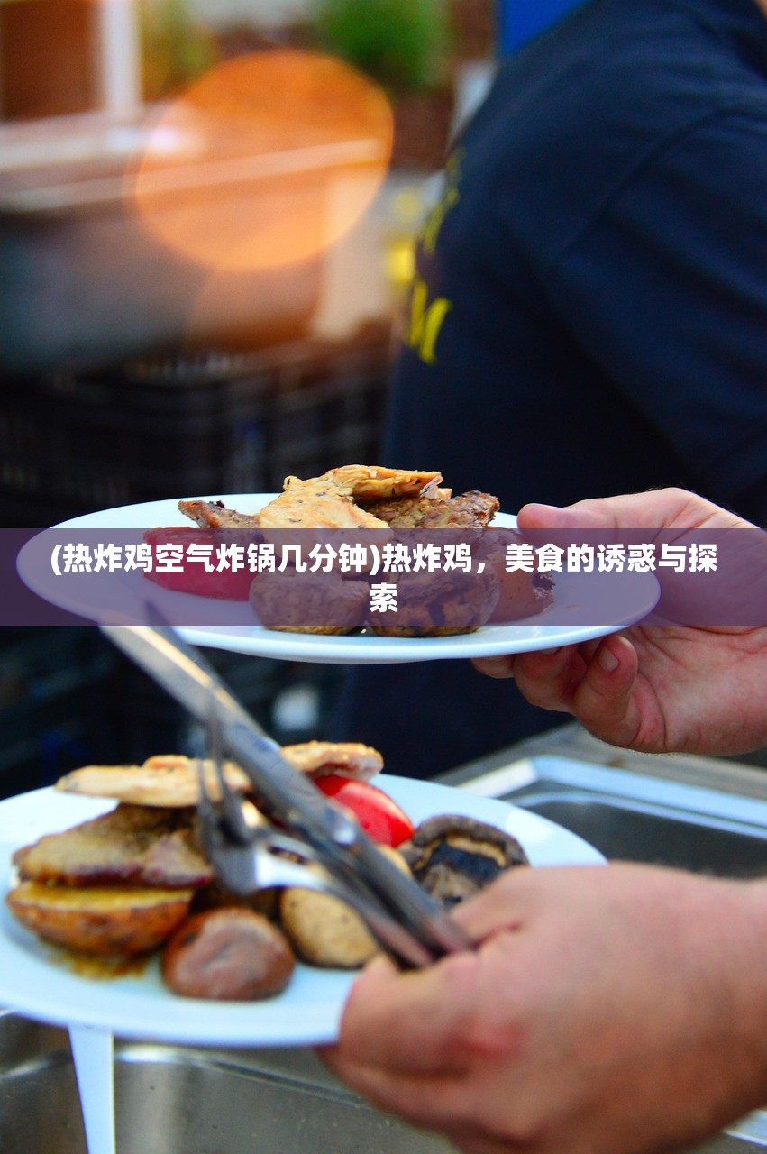 (热炸鸡空气炸锅几分钟)热炸鸡，美食的诱惑与探索