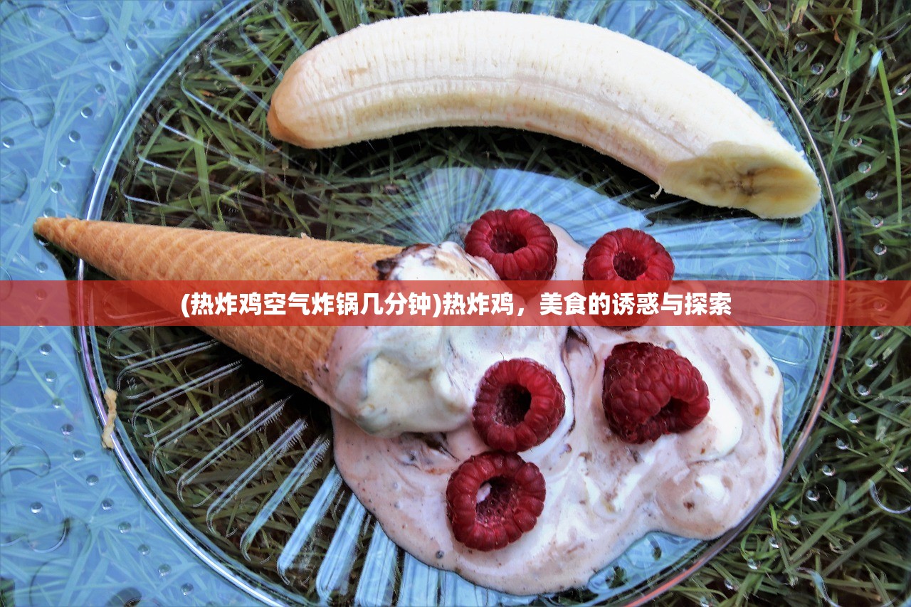 (热炸鸡空气炸锅几分钟)热炸鸡，美食的诱惑与探索