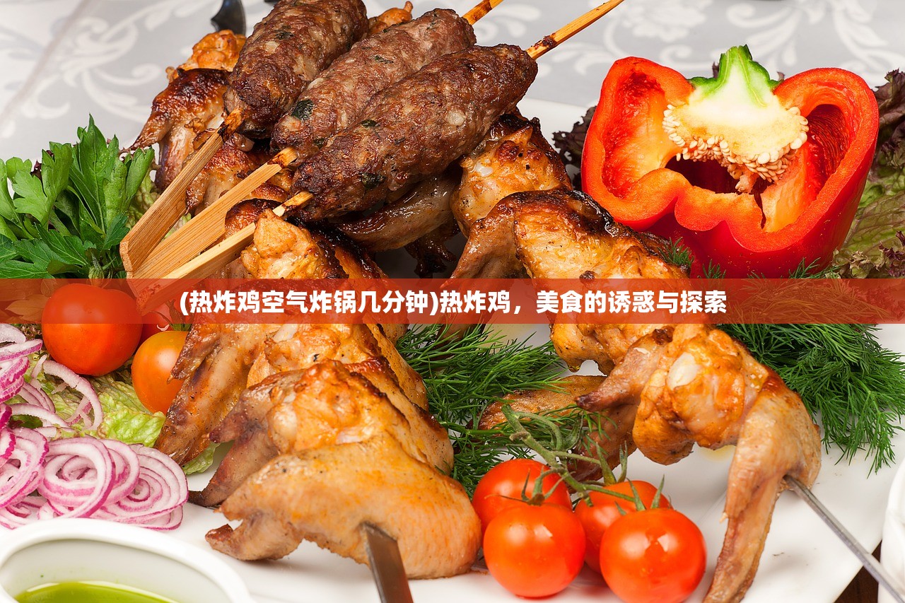 (热炸鸡空气炸锅几分钟)热炸鸡，美食的诱惑与探索