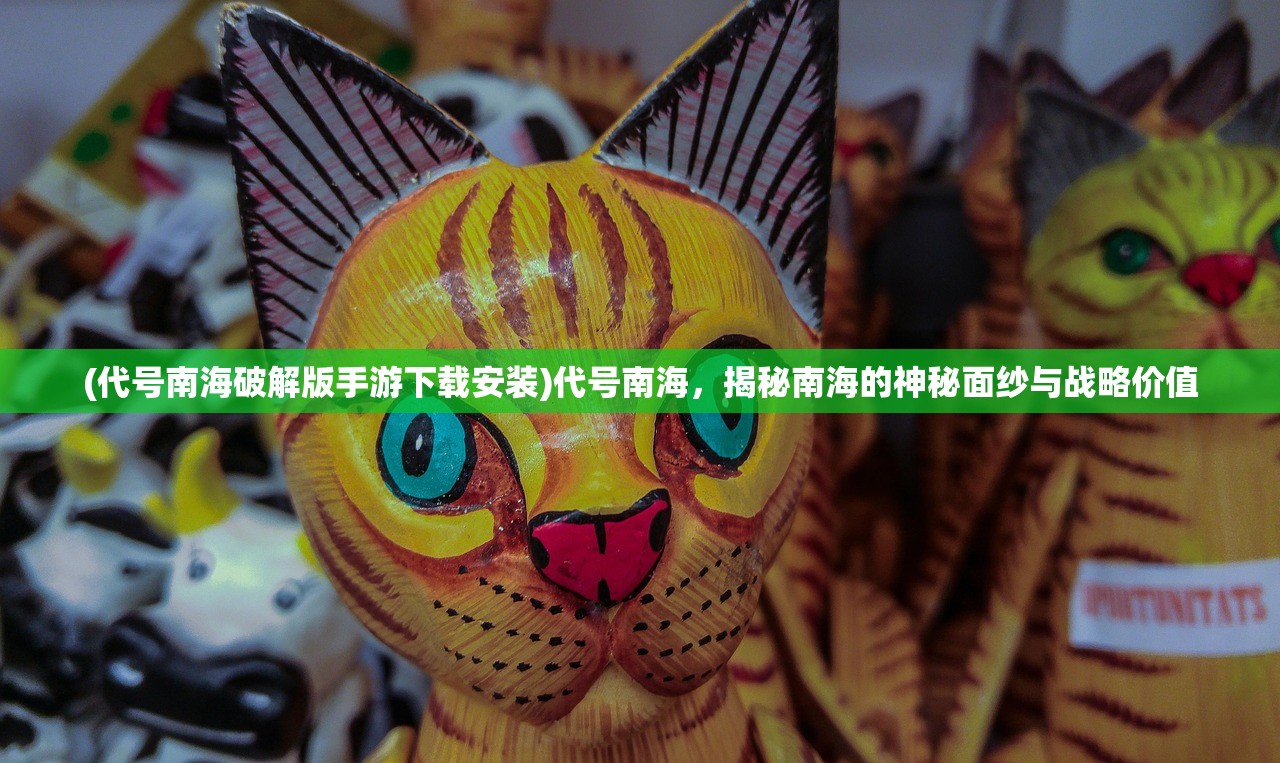 (代号南海破解版手游下载安装)代号南海，揭秘南海的神秘面纱与战略价值