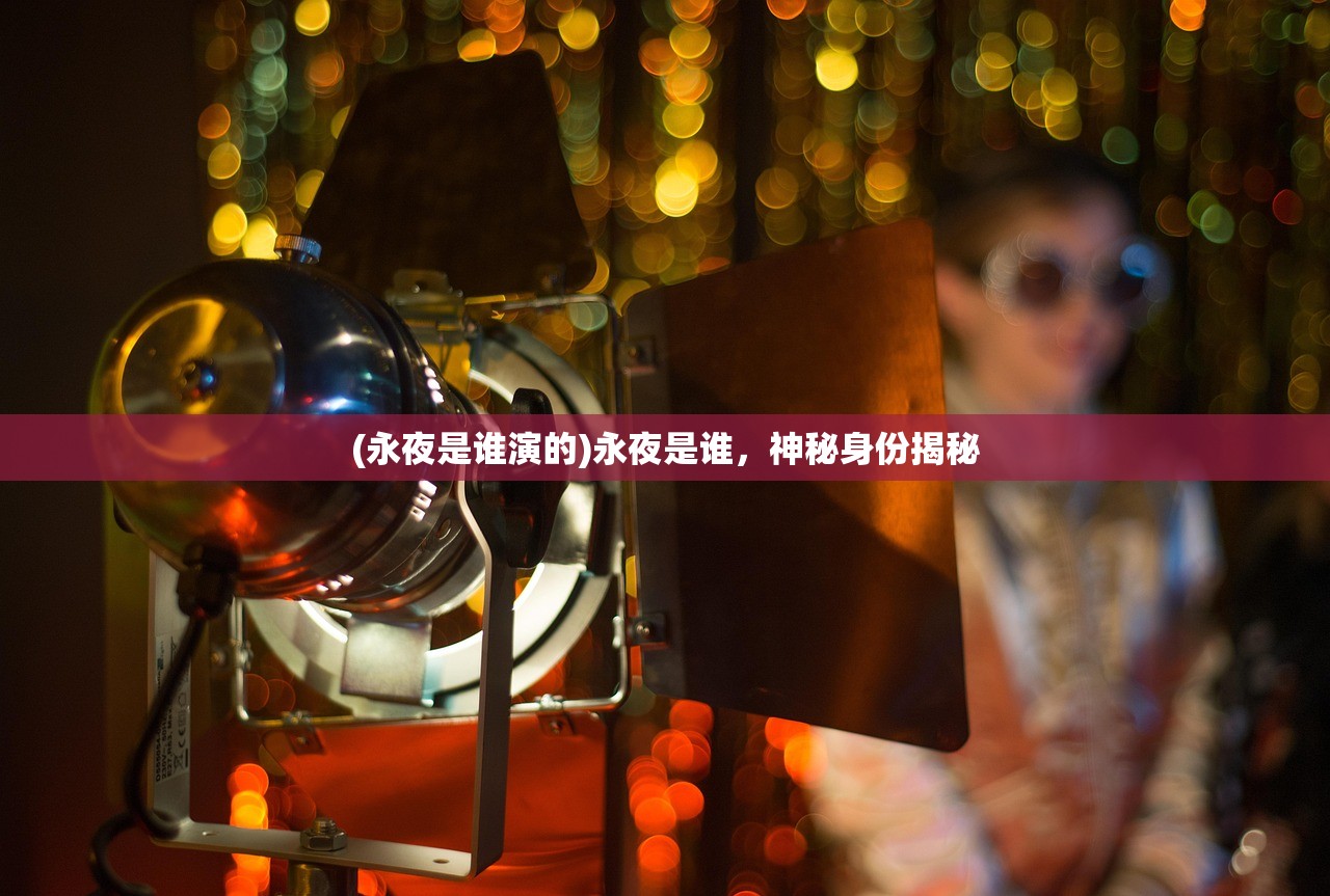 (永夜是谁演的)永夜是谁，神秘身份揭秘
