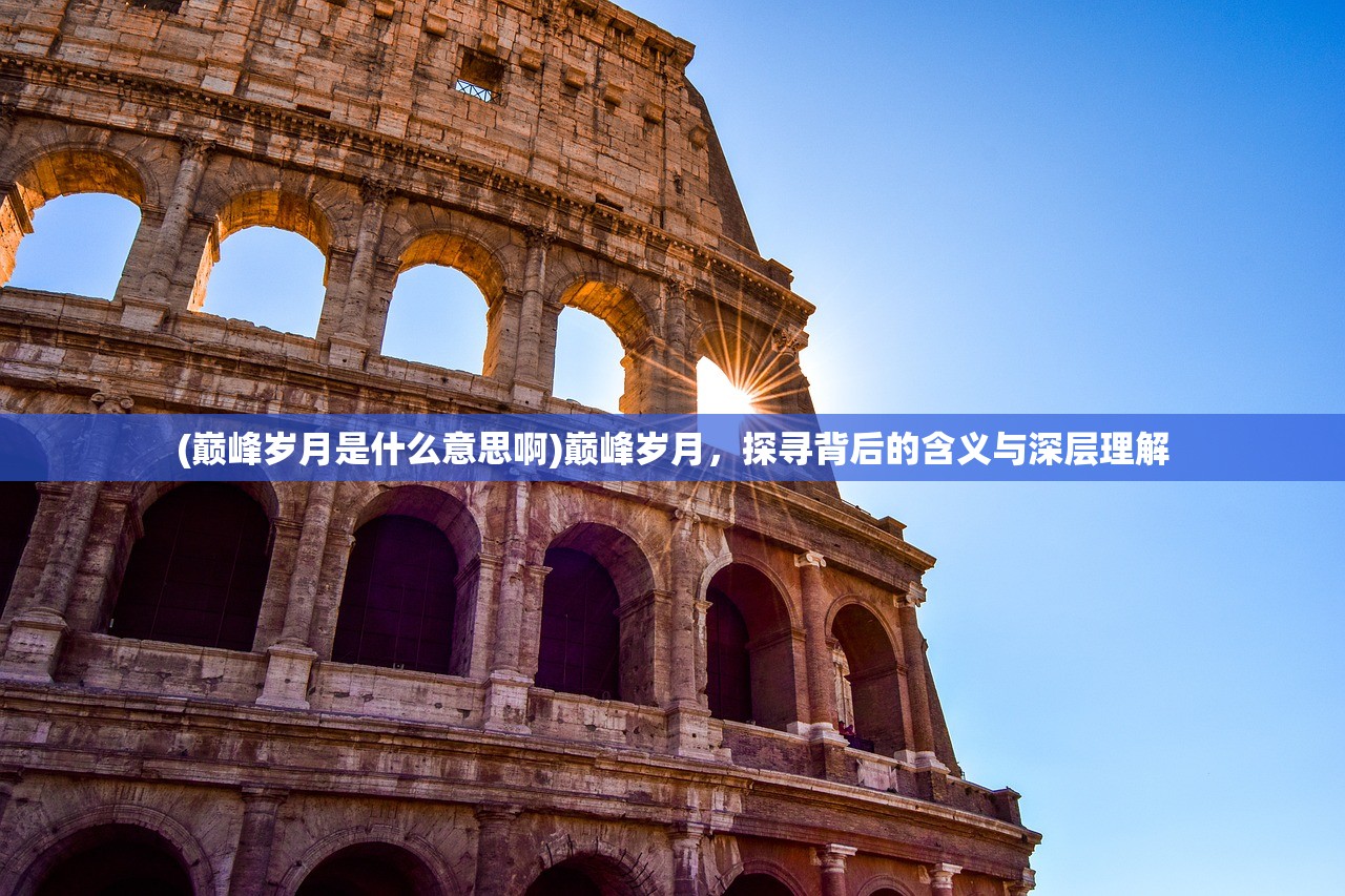 (巅峰岁月是什么意思啊)巅峰岁月，探寻背后的含义与深层理解