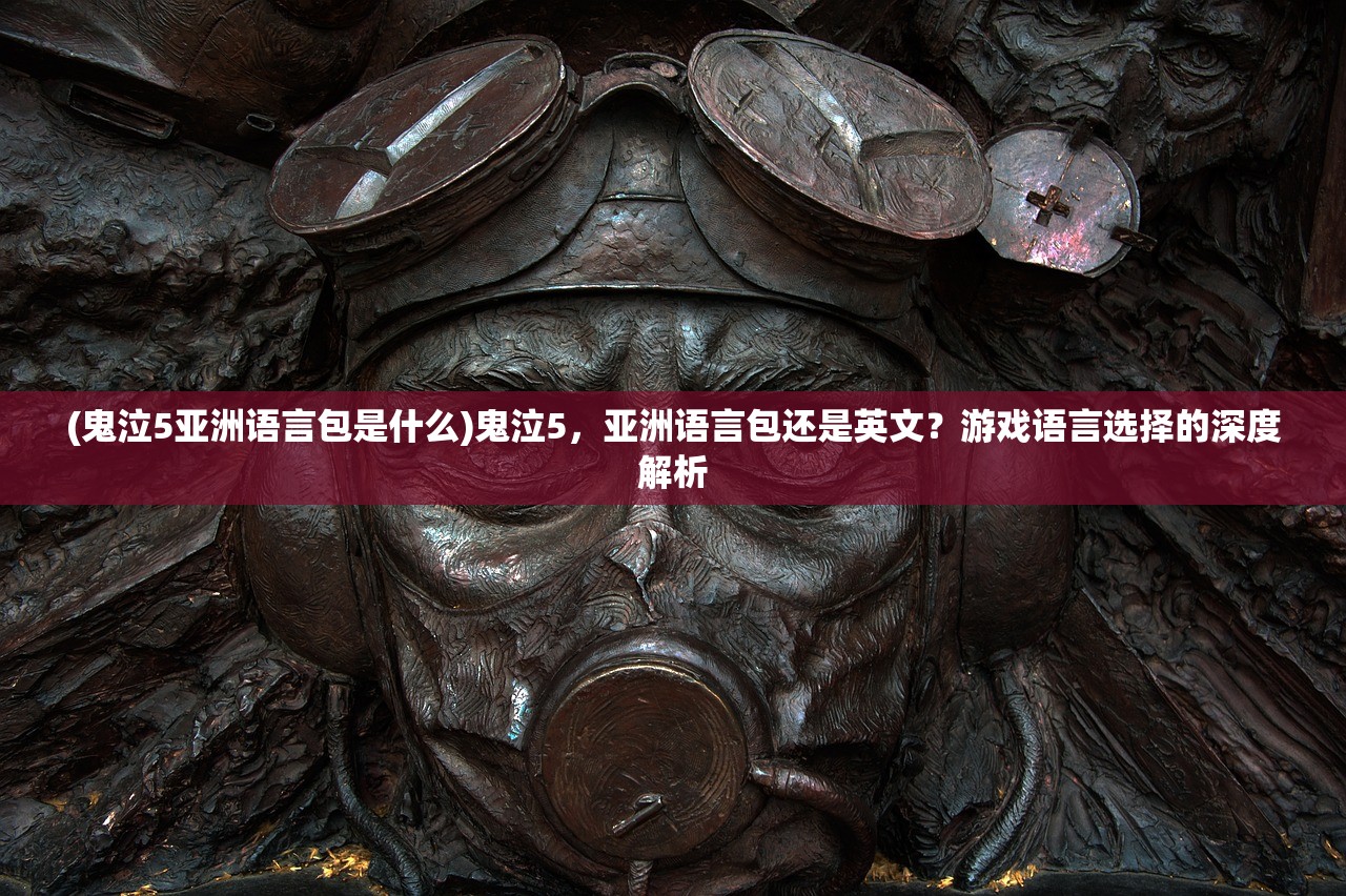 (鬼泣5亚洲语言包是什么)鬼泣5，亚洲语言包还是英文？游戏语言选择的深度解析