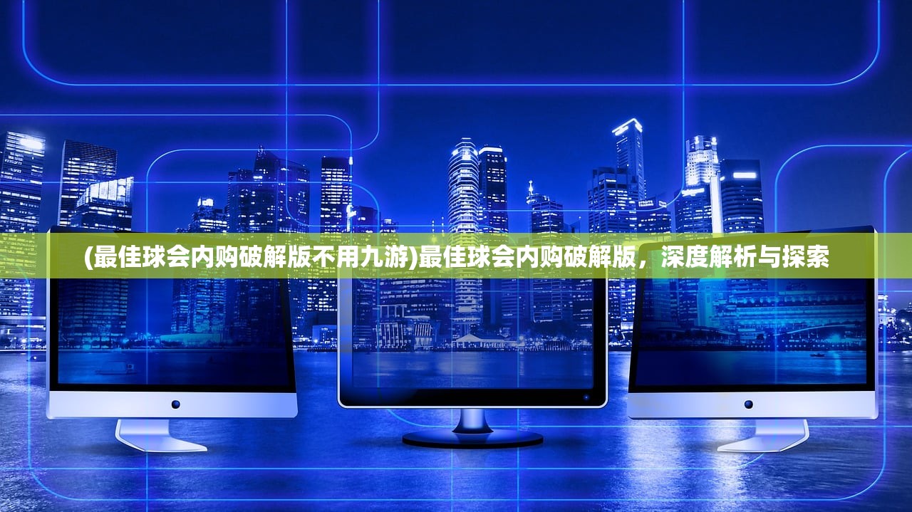 (最佳球会内购破解版不用九游)最佳球会内购破解版，深度解析与探索