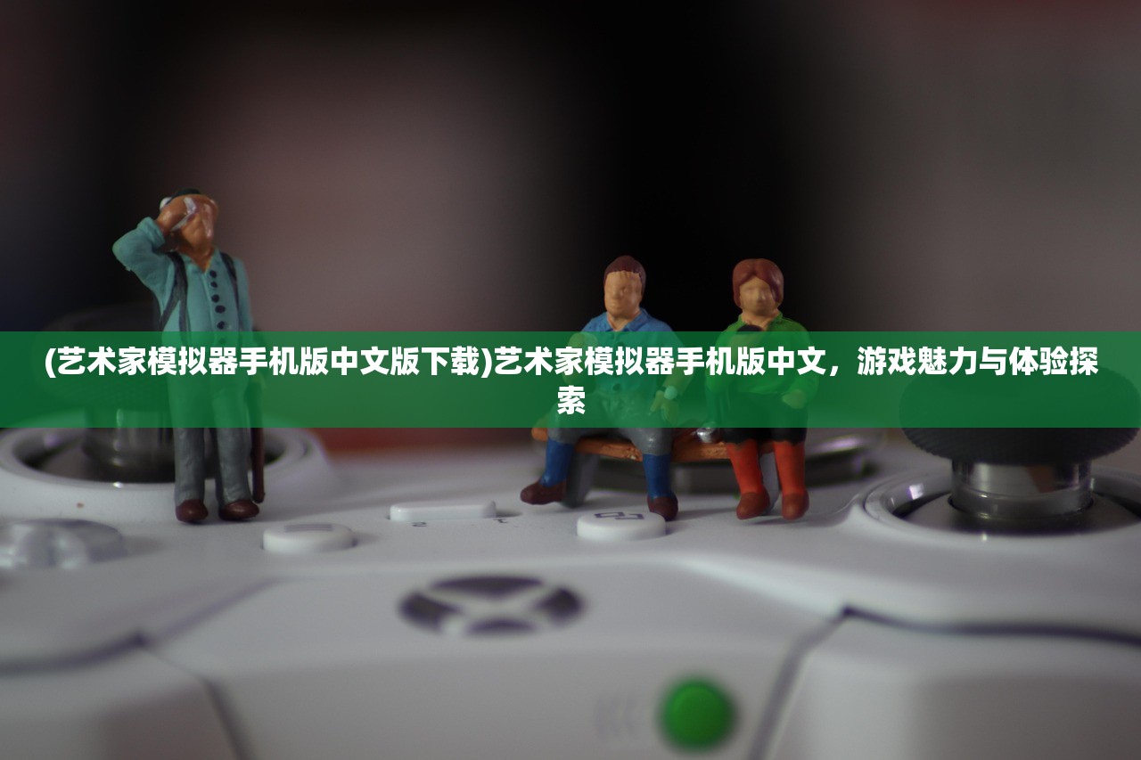 (艺术家模拟器手机版中文版下载)艺术家模拟器手机版中文，游戏魅力与体验探索