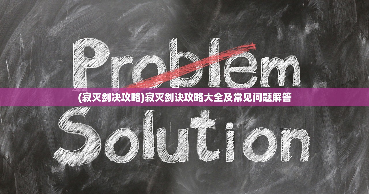 (寂灭剑决攻略)寂灭剑诀攻略大全及常见问题解答