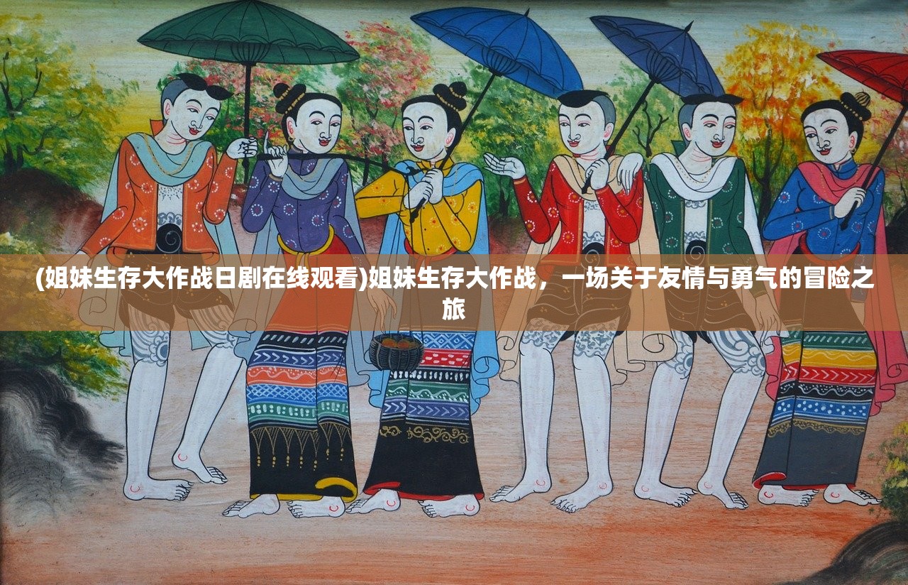 (姐妹生存大作战日剧在线观看)姐妹生存大作战，一场关于友情与勇气的冒险之旅