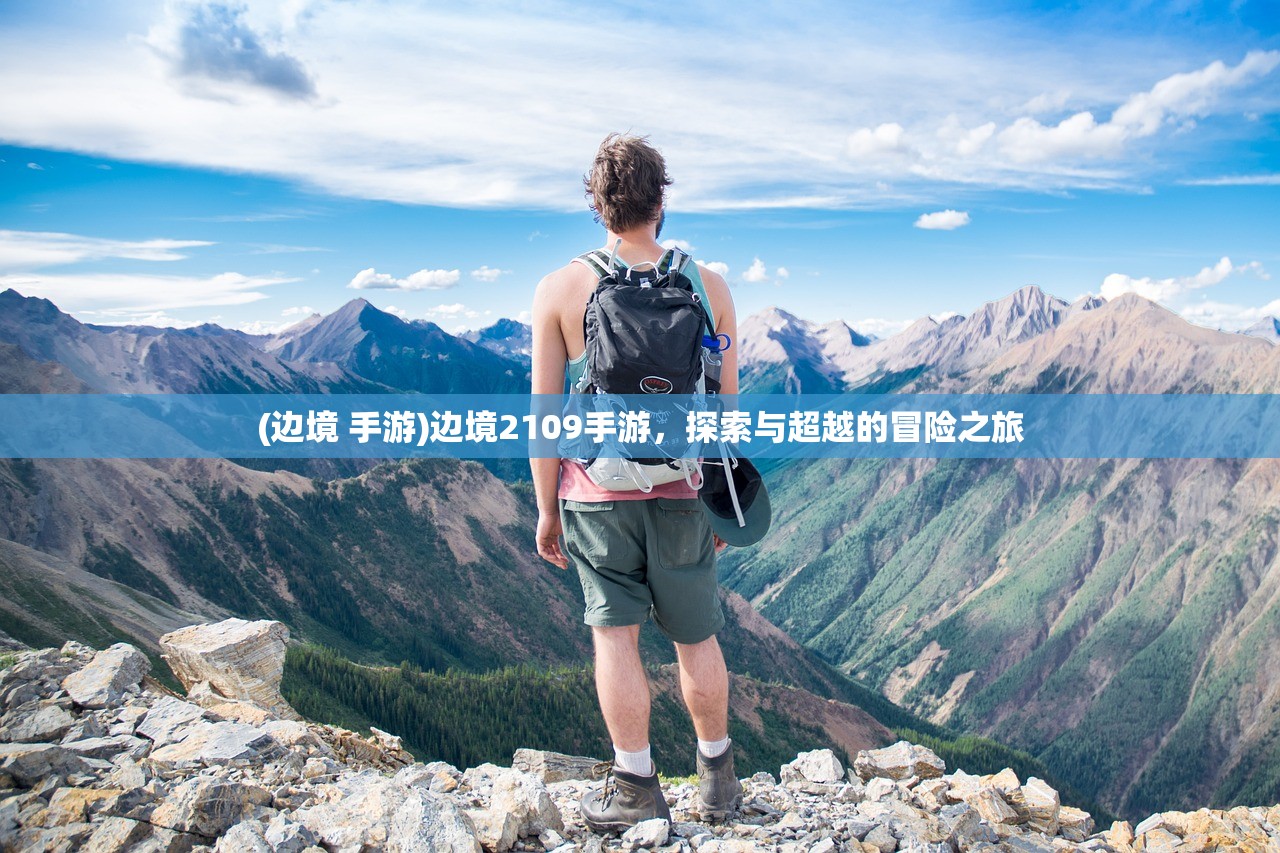 (边境 手游)边境2109手游，探索与超越的冒险之旅