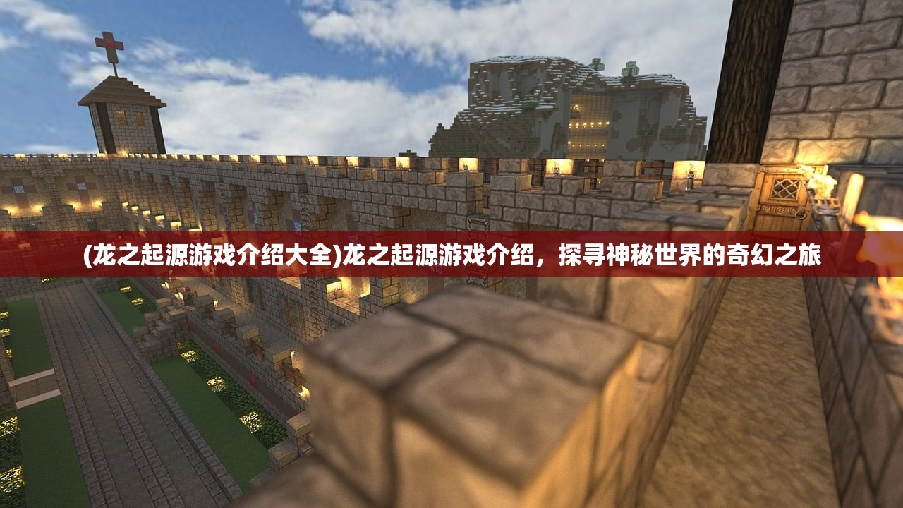 (龙之起源游戏介绍大全)龙之起源游戏介绍，探寻神秘世界的奇幻之旅