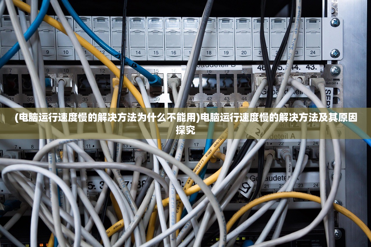(电脑运行速度慢的解决方法为什么不能用)电脑运行速度慢的解决方法及其原因探究