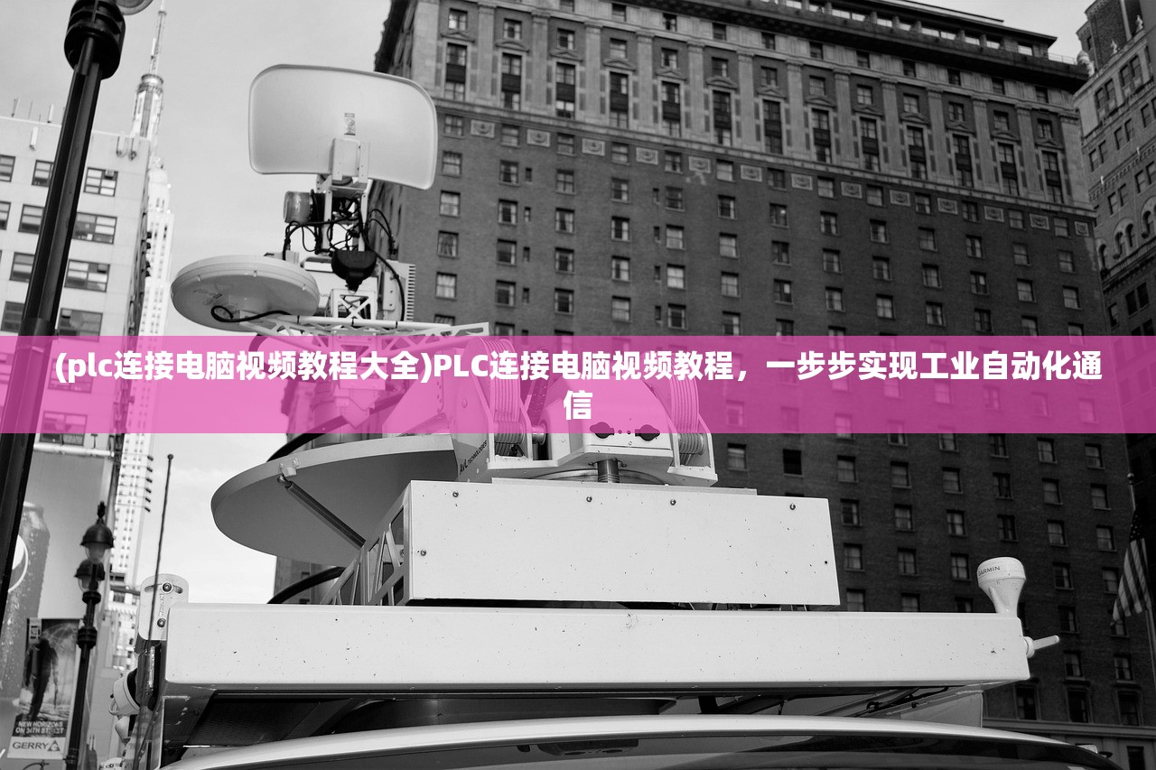(plc连接电脑视频教程大全)PLC连接电脑视频教程，一步步实现工业自动化通信