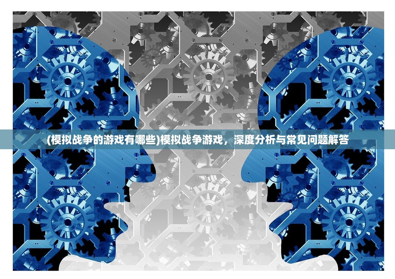 (模拟战争的游戏有哪些)模拟战争游戏，深度分析与常见问题解答