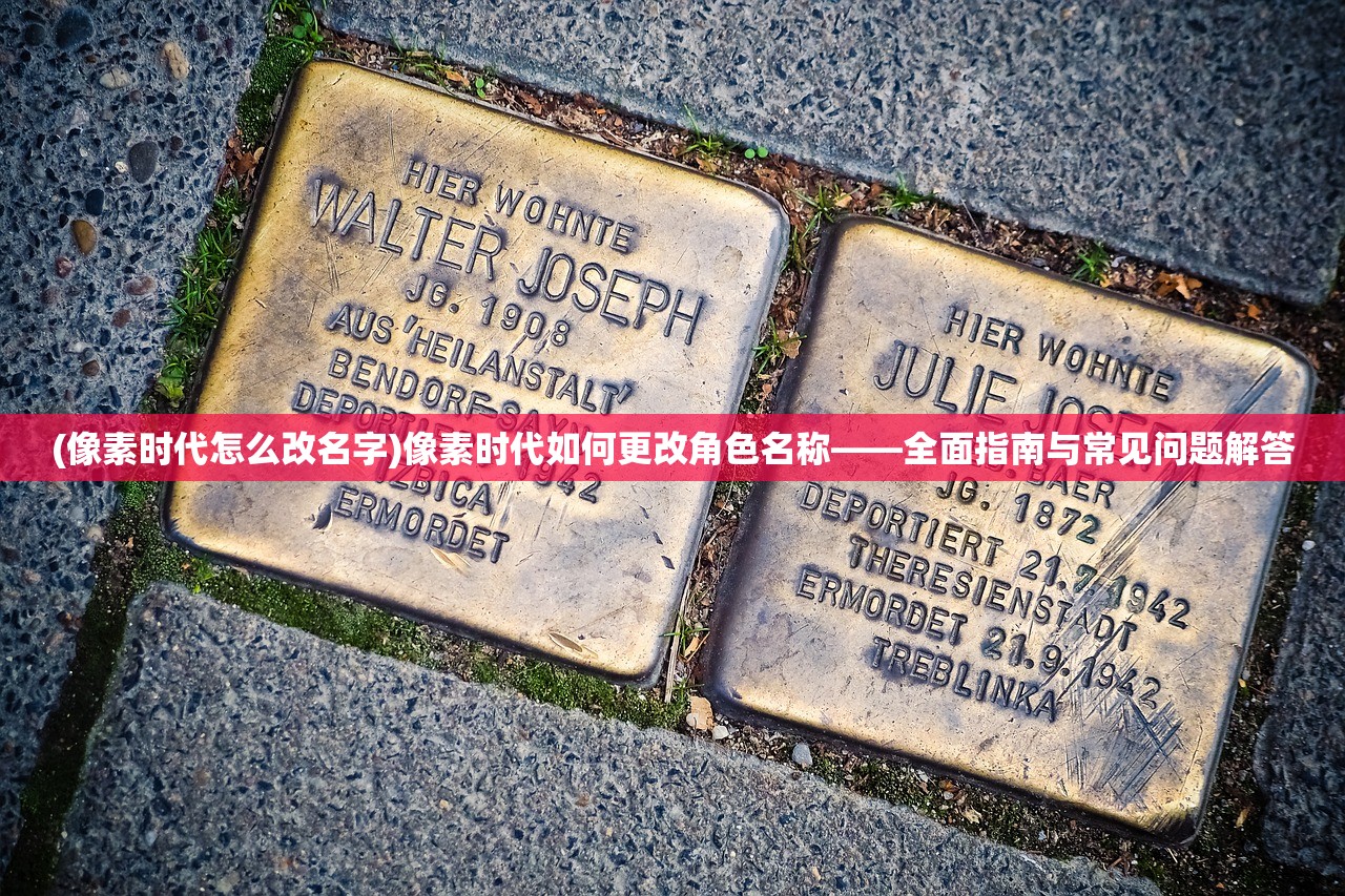 (像素时代怎么改名字)像素时代如何更改角色名称——全面指南与常见问题解答