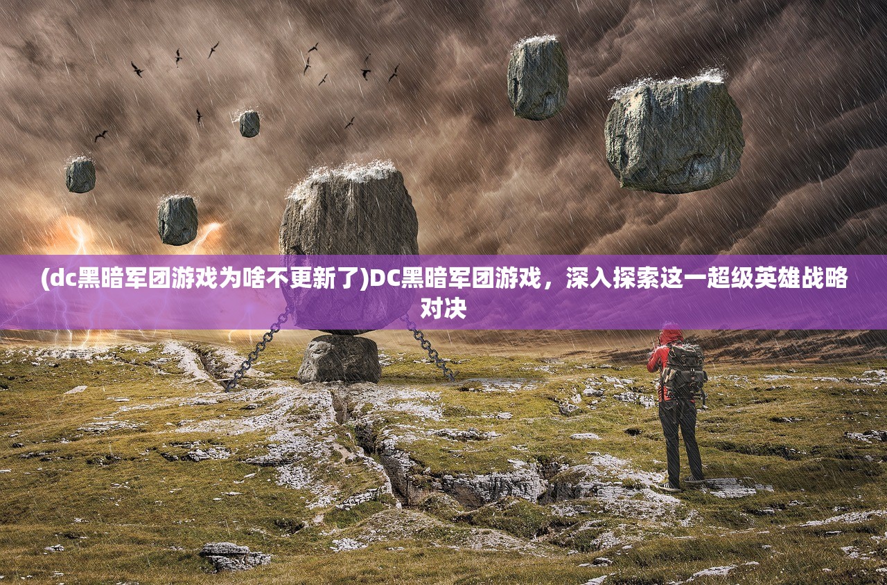 (dc黑暗军团游戏为啥不更新了)DC黑暗军团游戏，深入探索这一超级英雄战略对决