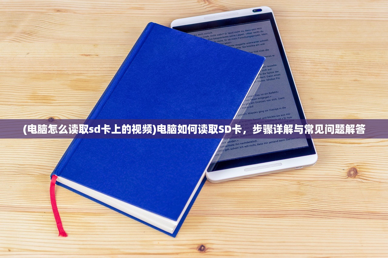 (电脑怎么读取sd卡上的视频)电脑如何读取SD卡，步骤详解与常见问题解答